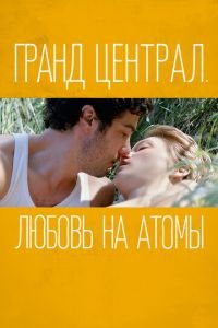   Гранд Централ. Любовь на атомы (2013)